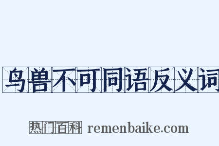 鸟兽不可同语反义词是什么意思的图片